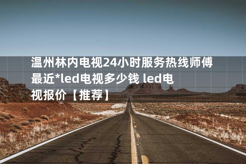 温州林内电视24小时服务热线师傅最近*led电视多少钱 led电视报价【推荐】